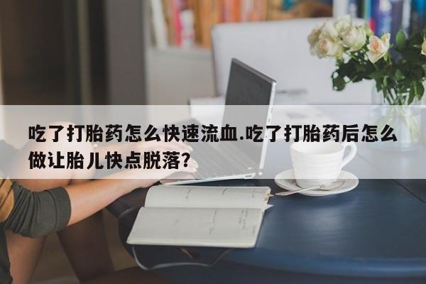 米非米索购买链接联系微信吃了打胎药怎么快速流血.吃了打胎药后怎么做让胎儿快点脱落？