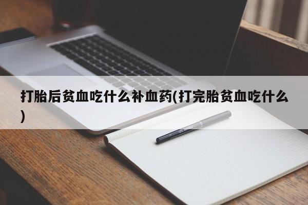 米非米索购买链接联系微信打胎后贫血吃什么补血药(打完胎贫血吃什么)