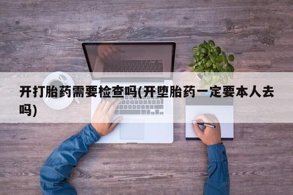 米非米索购买链接联系微信开打胎药需要检查吗(开堕胎药一定要本人去吗)