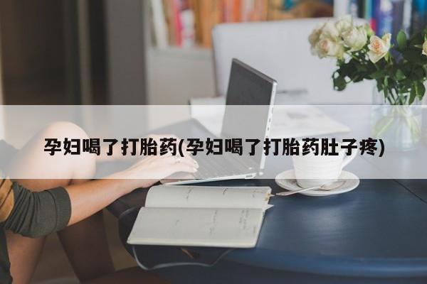 米非米索购买链接联系微信孕妇喝了打胎药(孕妇喝了打胎药肚子疼)