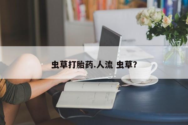米非米索购买链接联系微信虫草打胎药.人流 虫草？