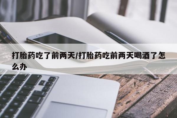 米非米索购买链接联系微信打胎药吃了前两天/打胎药吃前两天喝酒了怎么办