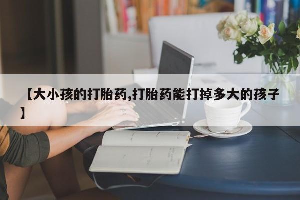 米非米索购买链接联系微信【大小孩的打胎药,打胎药能打掉多大的孩子】
