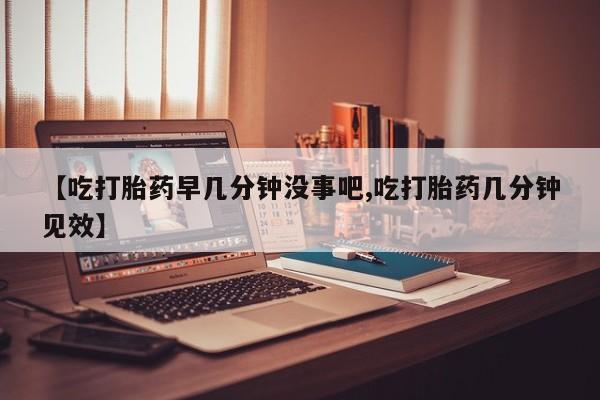 米非米索购买链接联系微信【吃打胎药早几分钟没事吧,吃打胎药几分钟见效】