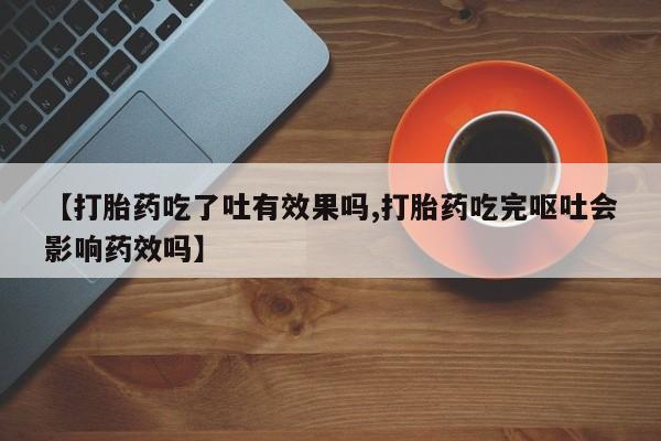 米非米索购买链接联系微信【打胎药吃了吐有效果吗,打胎药吃完呕吐会影响药效吗】