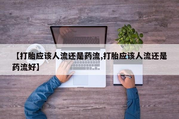 米非米索购买链接联系微信【打胎应该人流还是药流,打胎应该人流还是药流好】