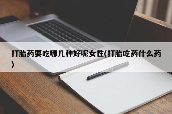 米非米索购买链接联系微信打胎药要吃哪几种好呢女性(打胎吃药什么药)