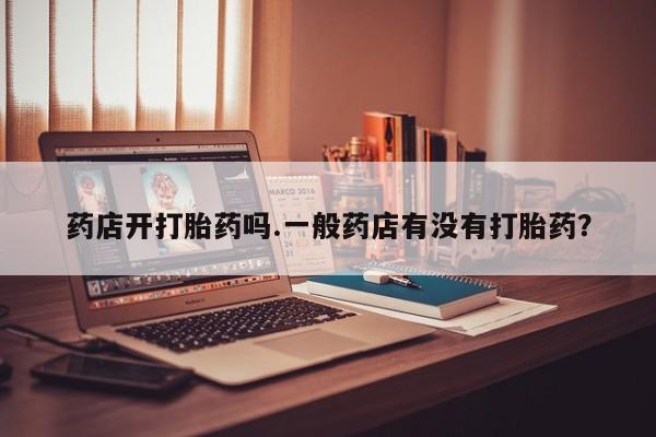 米非米索购买链接联系微信药店开打胎药吗.一般药店有没有打胎药？