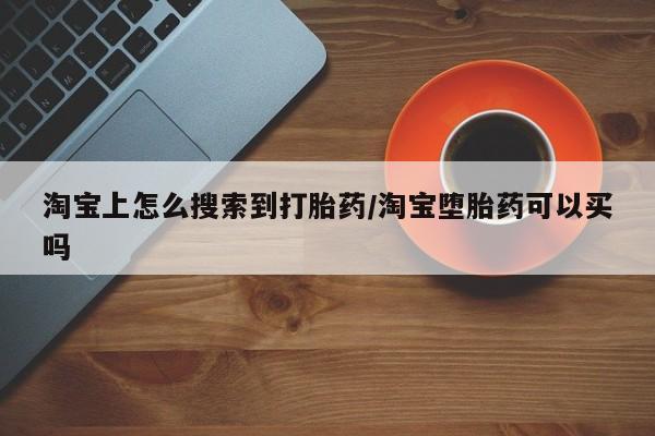 米非米索购买链接联系微信淘宝上怎么搜索到打胎药/淘宝堕胎药可以买吗