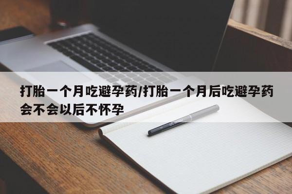 米非米索购买链接联系微信打胎一个月吃避孕药/打胎一个月后吃避孕药会不会以后不怀孕