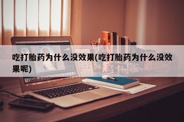 米非米索购买链接联系微信吃打胎药为什么没效果(吃打胎药为什么没效果呢)