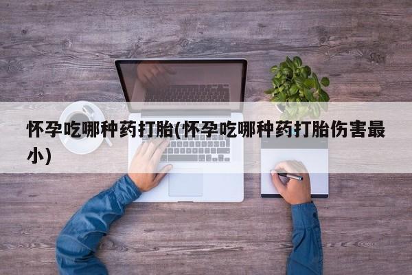 米非米索购买链接联系微信怀孕吃哪种药打胎(怀孕吃哪种药打胎伤害最小)