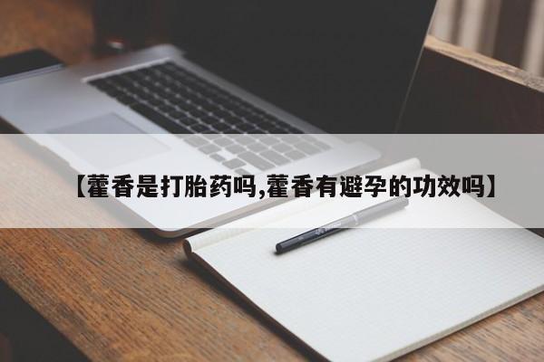 米非米索购买链接联系微信【藿香是打胎药吗,藿香有避孕的功效吗】
