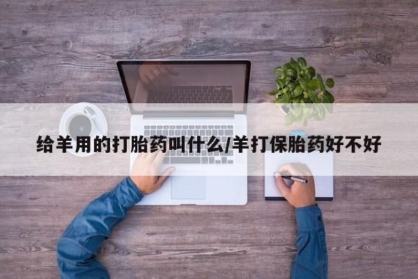 米非米索购买链接联系微信给羊用的打胎药叫什么/羊打保胎药好不好