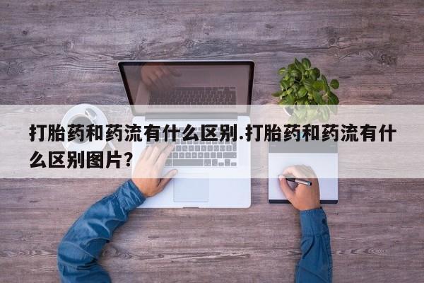 米非米索购买链接联系微信打胎药和药流有什么区别.打胎药和药流有什么区别图片？