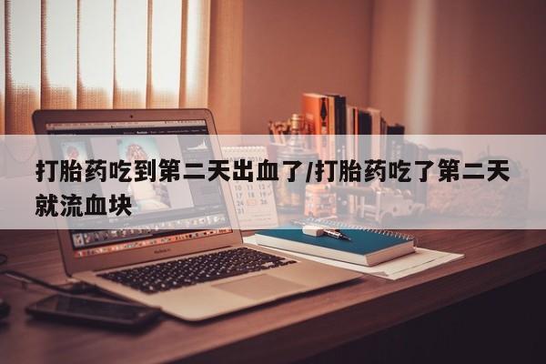米非米索购买链接联系微信打胎药吃到第二天出血了/打胎药吃了第二天就流血块