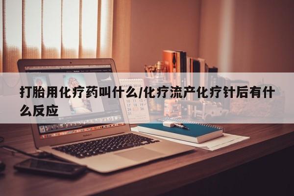 米非米索购买链接联系微信打胎用化疗药叫什么/化疗流产化疗针后有什么反应