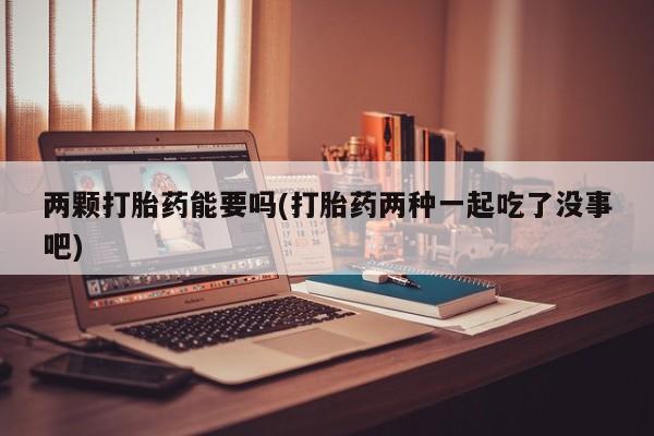 米非米索购买链接联系微信两颗打胎药能要吗(打胎药两种一起吃了没事吧)