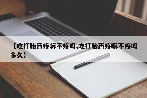 米非米索购买链接联系微信【吃打胎药疼嘛不疼吗,吃打胎药疼嘛不疼吗多久】