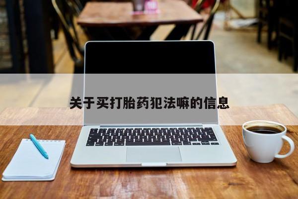 米非米索购买链接联系微信关于买打胎药犯法嘛的信息