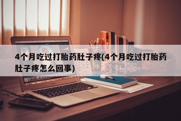 米非米索购买链接联系微信4个月吃过打胎药肚子疼(4个月吃过打胎药肚子疼怎么回事)