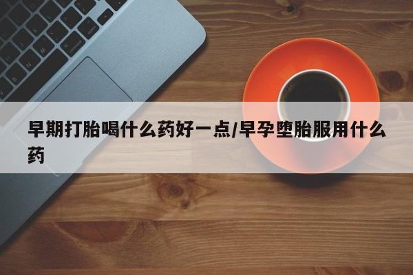 米非米索购买链接联系微信早期打胎喝什么药好一点/早孕堕胎服用什么药
