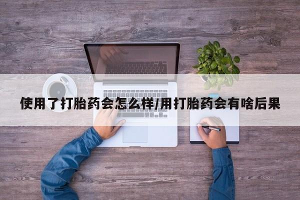 米非米索购买链接联系微信使用了打胎药会怎么样/用打胎药会有啥后果