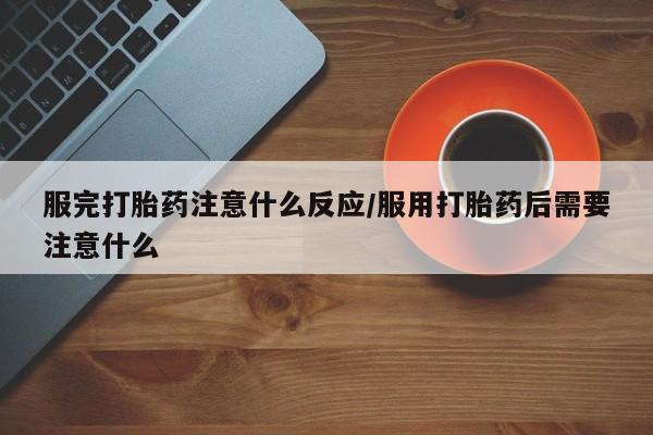 米非米索购买链接联系微信服完打胎药注意什么反应/服用打胎药后需要注意什么