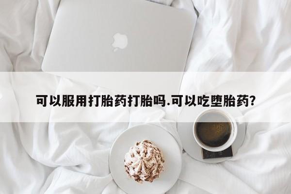 米非米索购买链接联系微信可以服用打胎药打胎吗.可以吃堕胎药？