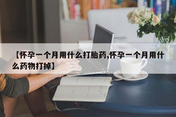 米非米索购买链接联系微信【怀孕一个月用什么打胎药,怀孕一个月用什么药物打掉】