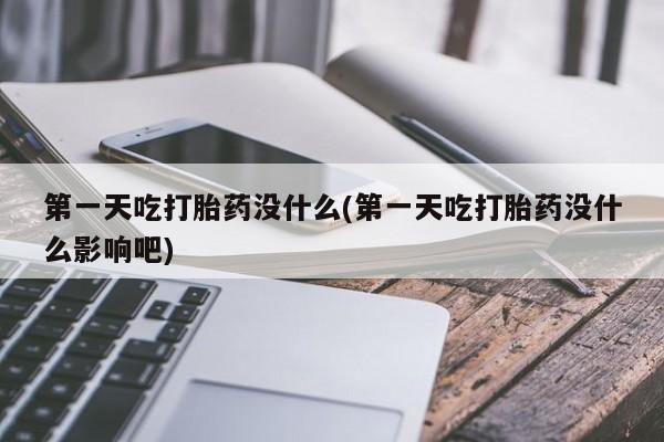 米非米索购买链接联系微信第一天吃打胎药没什么(第一天吃打胎药没什么影响吧)