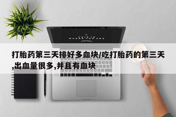 米非米索购买链接联系微信打胎药第三天排好多血块/吃打胎药的第三天,出血量很多,并且有血块