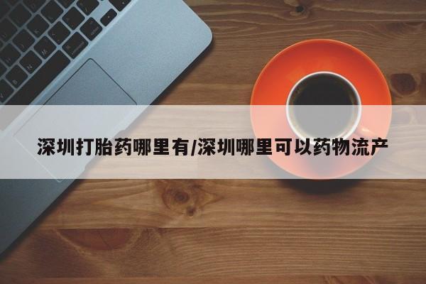 米非米索购买链接联系微信深圳打胎药哪里有/深圳哪里可以药物流产