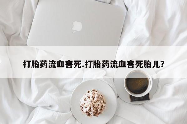 米非米索购买链接联系微信打胎药流血害死.打胎药流血害死胎儿？