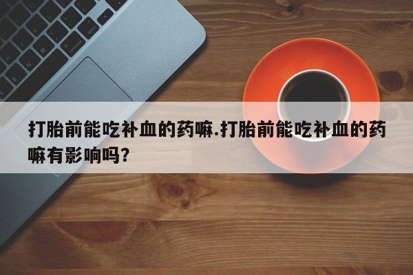 米非米索购买链接联系微信打胎前能吃补血的药嘛.打胎前能吃补血的药嘛有影响吗？
