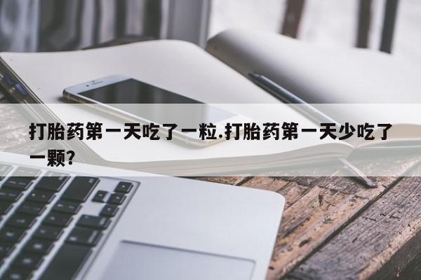 米非米索购买链接联系微信打胎药第一天吃了一粒.打胎药第一天少吃了一颗？