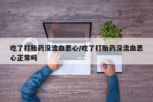 米非米索购买链接联系微信吃了打胎药没流血恶心/吃了打胎药没流血恶心正常吗