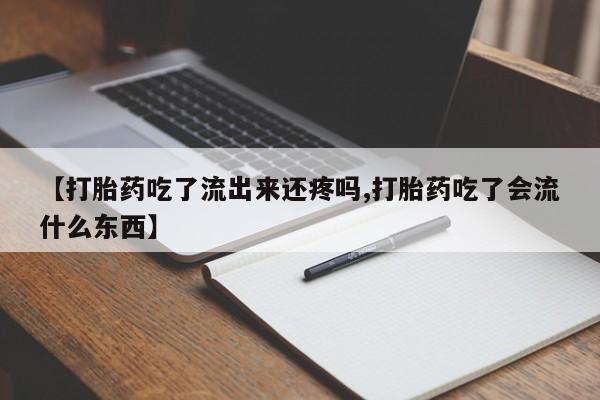 米非米索购买链接联系微信【打胎药吃了流出来还疼吗,打胎药吃了会流什么东西】