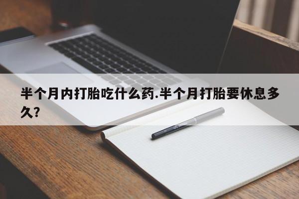 米非米索购买链接联系微信半个月内打胎吃什么药.半个月打胎要休息多久？