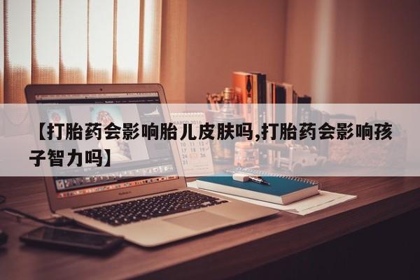 米非米索购买链接联系微信【打胎药会影响胎儿皮肤吗,打胎药会影响孩子智力吗】