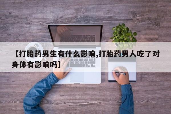 米非米索购买链接联系微信【打胎药男生有什么影响,打胎药男人吃了对身体有影响吗】