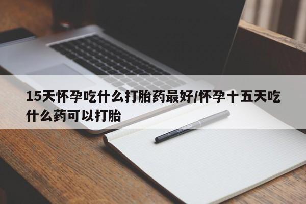 米非米索购买链接联系微信15天怀孕吃什么打胎药最好/怀孕十五天吃什么药可以打胎
