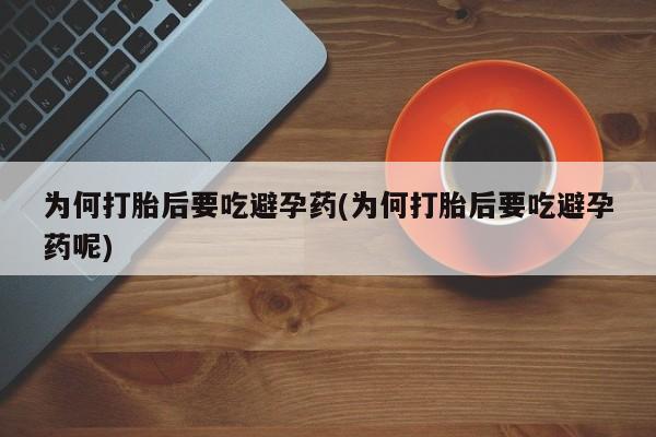 米非米索购买链接联系微信为何打胎后要吃避孕药(为何打胎后要吃避孕药呢)