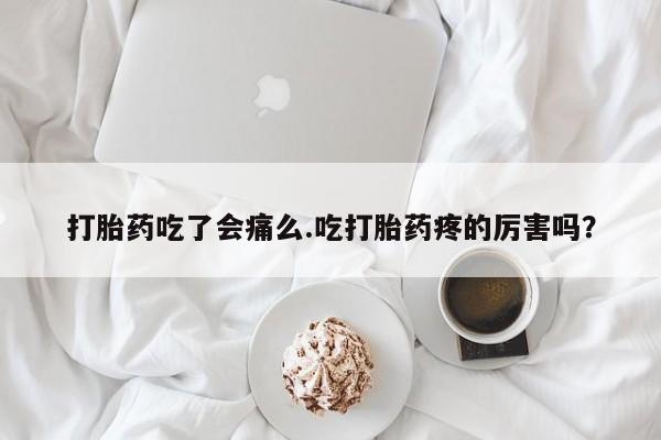 米非米索购买链接联系微信打胎药吃了会痛么.吃打胎药疼的厉害吗？