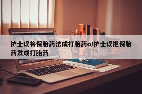 米非米索购买链接联系微信护士误将保胎药法成打胎药o/护士误把保胎药发成打胎药