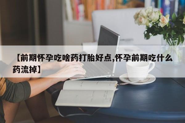 米非米索购买链接联系微信【前期怀孕吃啥药打胎好点,怀孕前期吃什么药流掉】