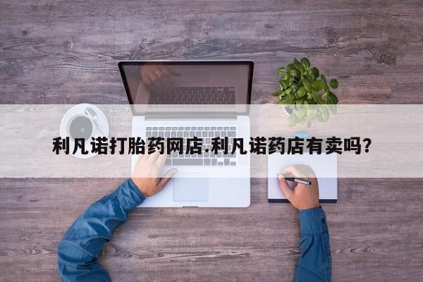 米非米索购买链接联系微信利凡诺打胎药网店.利凡诺药店有卖吗？