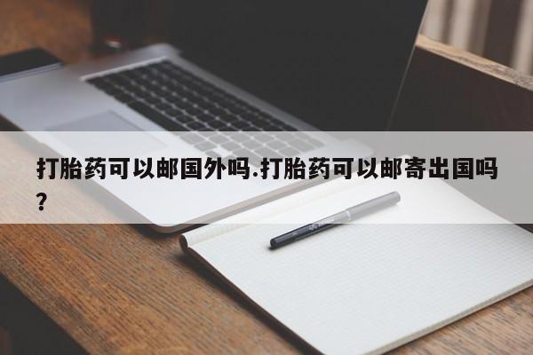 米非米索购买链接联系微信打胎药可以邮国外吗.打胎药可以邮寄出国吗？