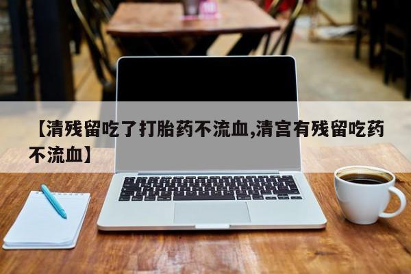 米非米索购买链接联系微信【清残留吃了打胎药不流血,清宫有残留吃药不流血】