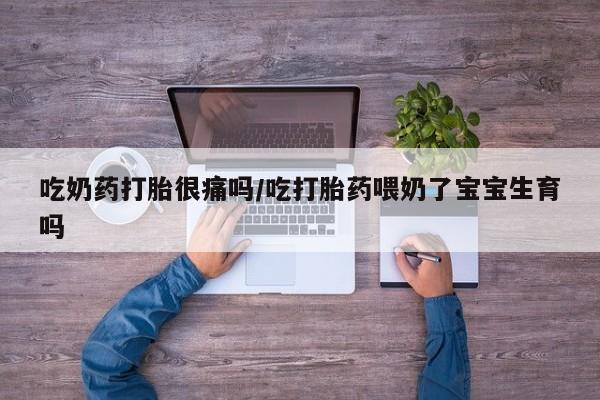 米非米索购买链接联系微信吃奶药打胎很痛吗/吃打胎药喂奶了宝宝生育吗